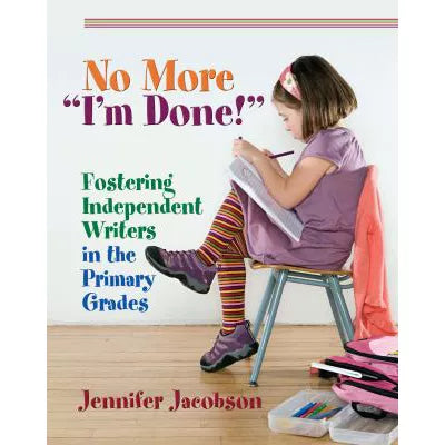 No More I'm Done! : Fostering Independent Writers in the Primary Grades