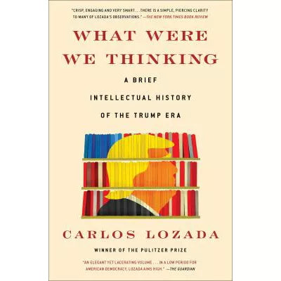 What Were We Thinking: A Brief Intellectual History of the Trump Era